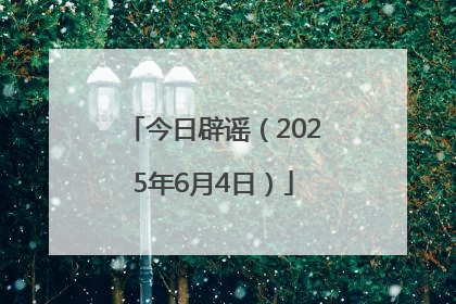 今日辟谣（2025年6月4日）
